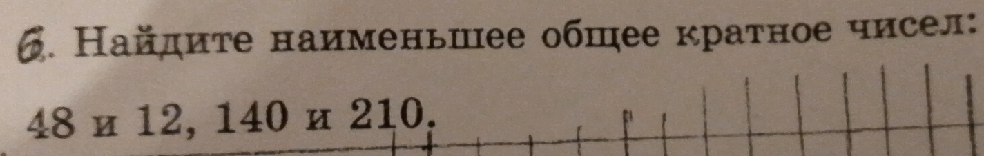 Найдиτе наименьшее обшее краτное чисел:
48 и 12, 140 и 210.