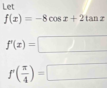 Let
f(x)=-8cos x+2tan x
f'(x)=
^circ 
f'( π /4 )=
^