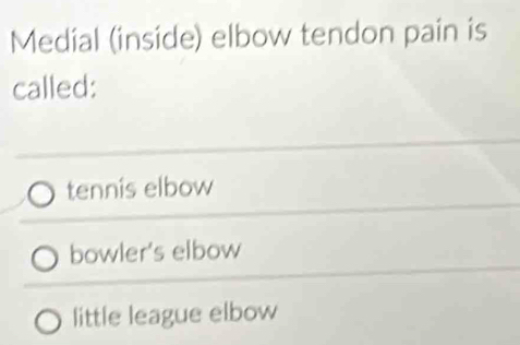 Medial (inside) elbow tendon pain is
called:
tennis elbow
bowler's elbow
little league elbow