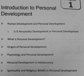 Introduction to Personal 1
Development
Human Development and Personal Development
Is It Personality Development or Personal Development
What Is Personal Development?
Origins of Personal Development
Psychology and Personal Development
Personal Development in Adolescence
Spirituality and Religious Beliefs in Personal Development