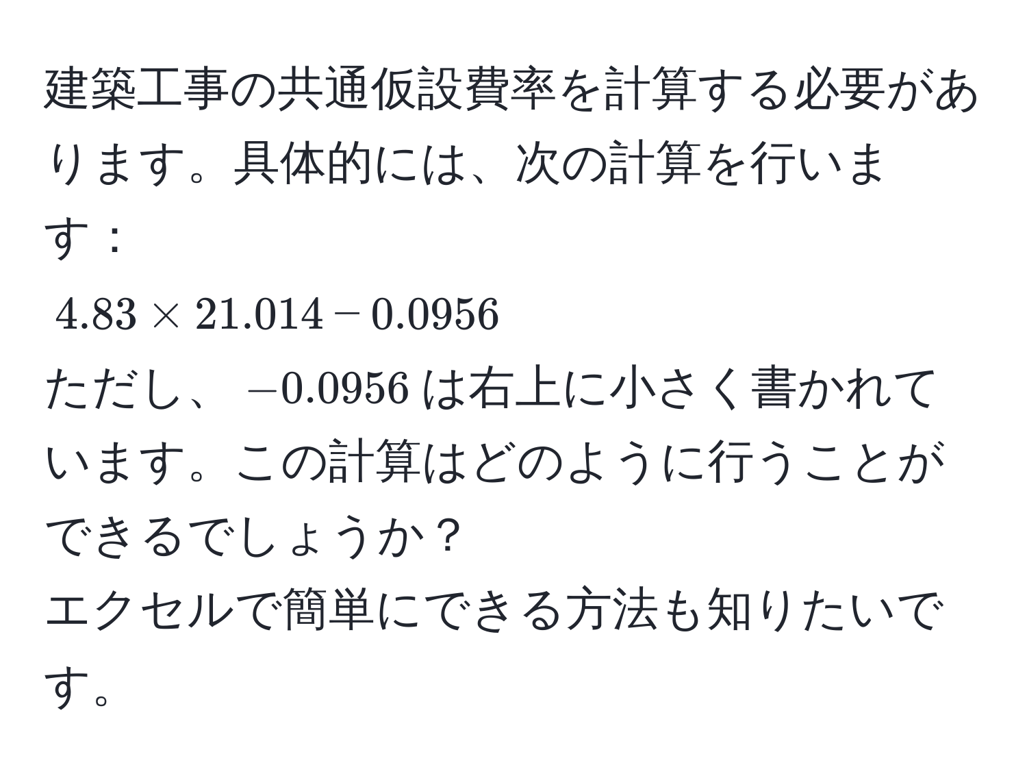 建築工事の共通仮設費率を計算する必要があります。具体的には、次の計算を行います：  
$4.83 * 21.014 - 0.0956$  
ただし、$-0.0956$は右上に小さく書かれています。この計算はどのように行うことができるでしょうか？  
エクセルで簡単にできる方法も知りたいです。