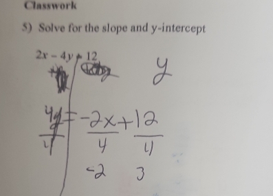 Classwork 
5) Solve for the slope and y-intercept
2x-4y!= 12