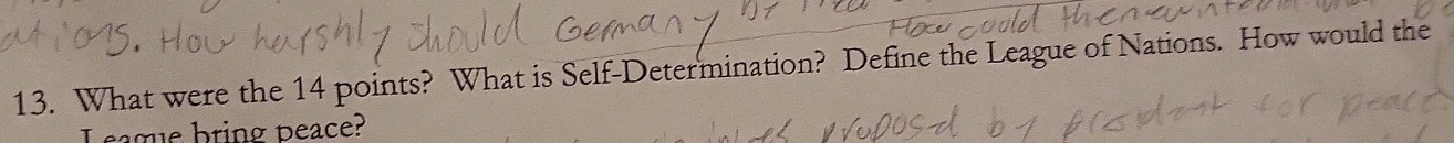 What were the 14 points? What is Self-Determination? Define the League of Nations. How would the 
I eague bring peace?