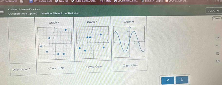 com bookmarks 8th - Google Docs New lậb History Q julio garcia gar . Summary - Quizizz Julo García Gár
Chapter 1.6 Inverse Functions JULIO V
Question 1 of 4 (1 point) | Question Attempt: 1 of Unlimited
Español
Graph 4 Graph 5 Graph 6
?
∞
One-to-one? ○Yes ○No ○Yes ○No ○Yes ○No
×