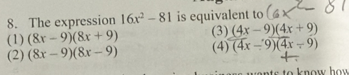 The expression 16x^2-81 is equivalent to
(1) (8x-9)(8x+9) (3) (4x-9)(4x+9)
(2) (8x-9)(8x-9)
(4) (4x-9)(4x-9)
n ow how