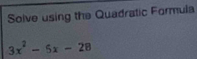 Solve using the Quadratic Formula
3x^2-5x-28