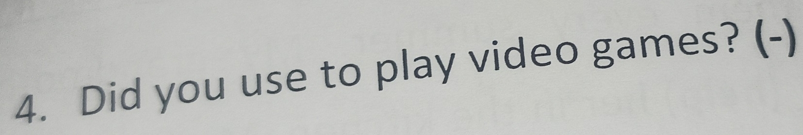 Did you use to play video games? (-)