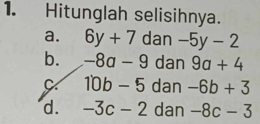 Hitunglah selisihnya.
a. 6y+7 dan -5y-2
b. -8a-9 dan 9a+4
C 10b-5 dan -6b+3
d. -3c-2 dan -8c-3