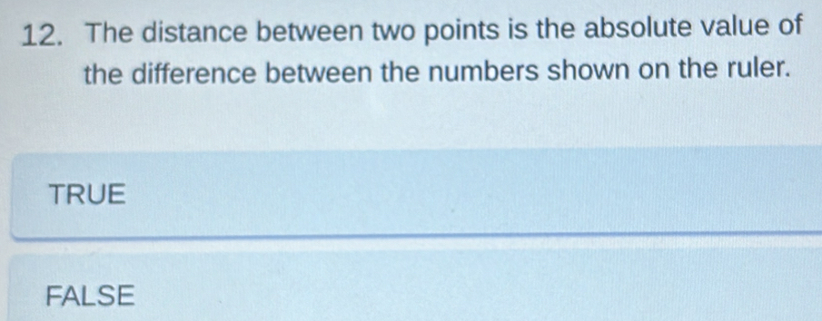 The distance between two points is the absolute value of
the difference between the numbers shown on the ruler.
TRUE
FALSE