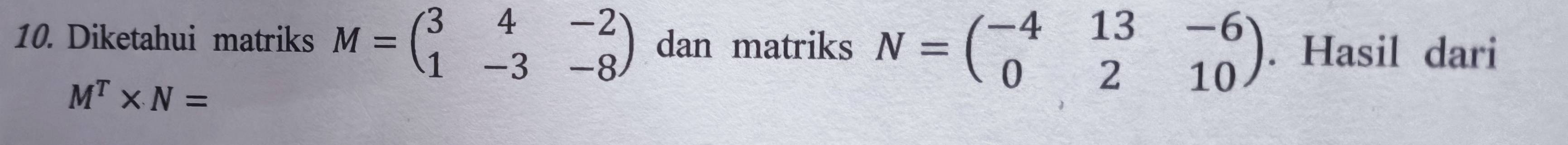 Diketahui matriks M=beginpmatrix 3&4&-2 1&-3&-8endpmatrix dan matriks N=beginpmatrix -4&13&-6 0&2&10endpmatrix. Hasil dari
M^T* N=