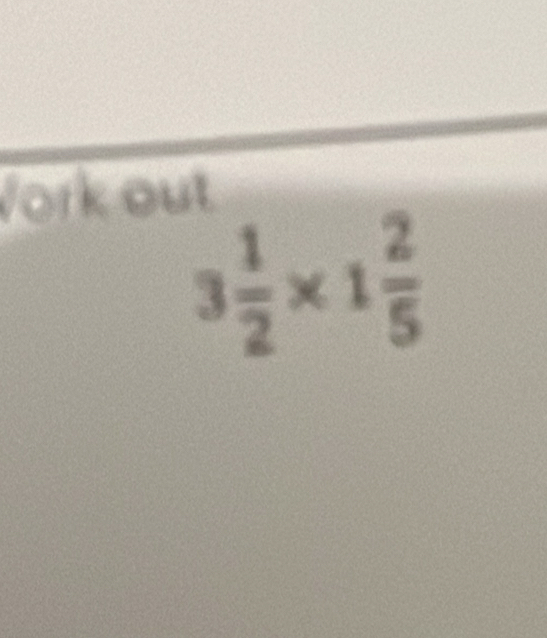 Vork out
3 1/2 * 1 2/5 