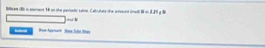 Silicon (S) is element 14 on the periodic table. Calculate the amount (mol) Si in 2.21 g Si 
mol Sl 
Submit Show Approach Show Tvdat Stas