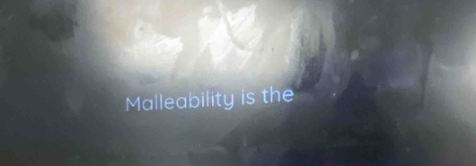 Malleability is the