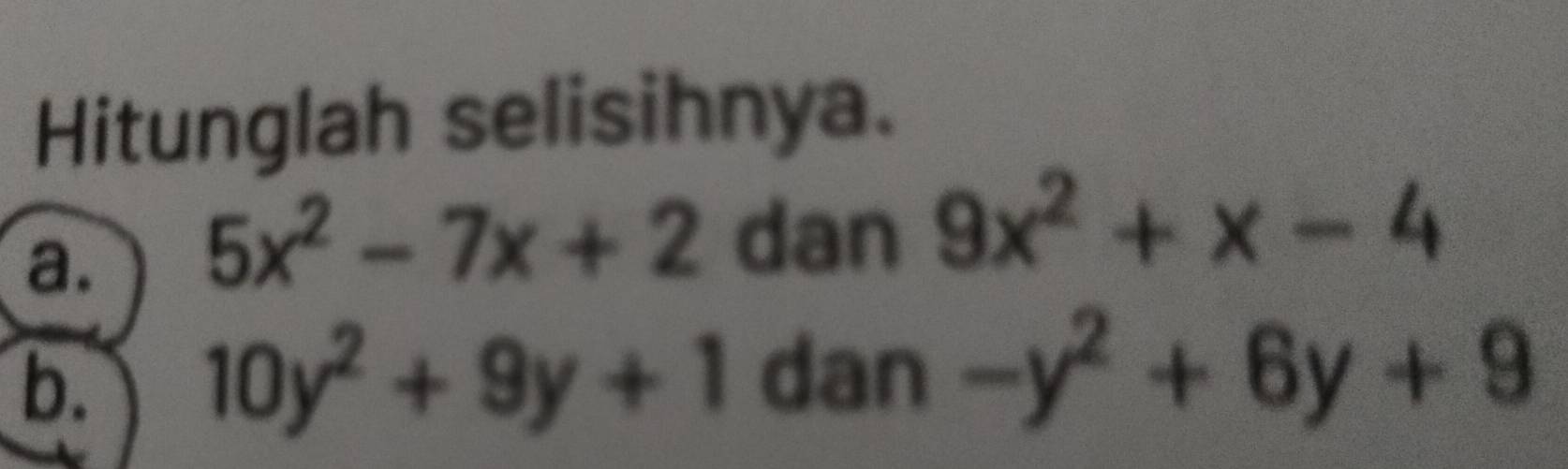 Hitunglah selisihnya. 
a. 5x^2-7x+2 dan 9x^2+x-4
b. 10y^2+9y+1 dan -y^2+6y+9