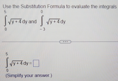 Use the Substitution Formula to evaluate the integrals
∈tlimits _0^(5sqrt(y+4)dy and ∈tlimits _(-3)^0sqrt y+4)dy
∈tlimits _0^(9sqrt y+4)dy=□
(Simplify your answer.)