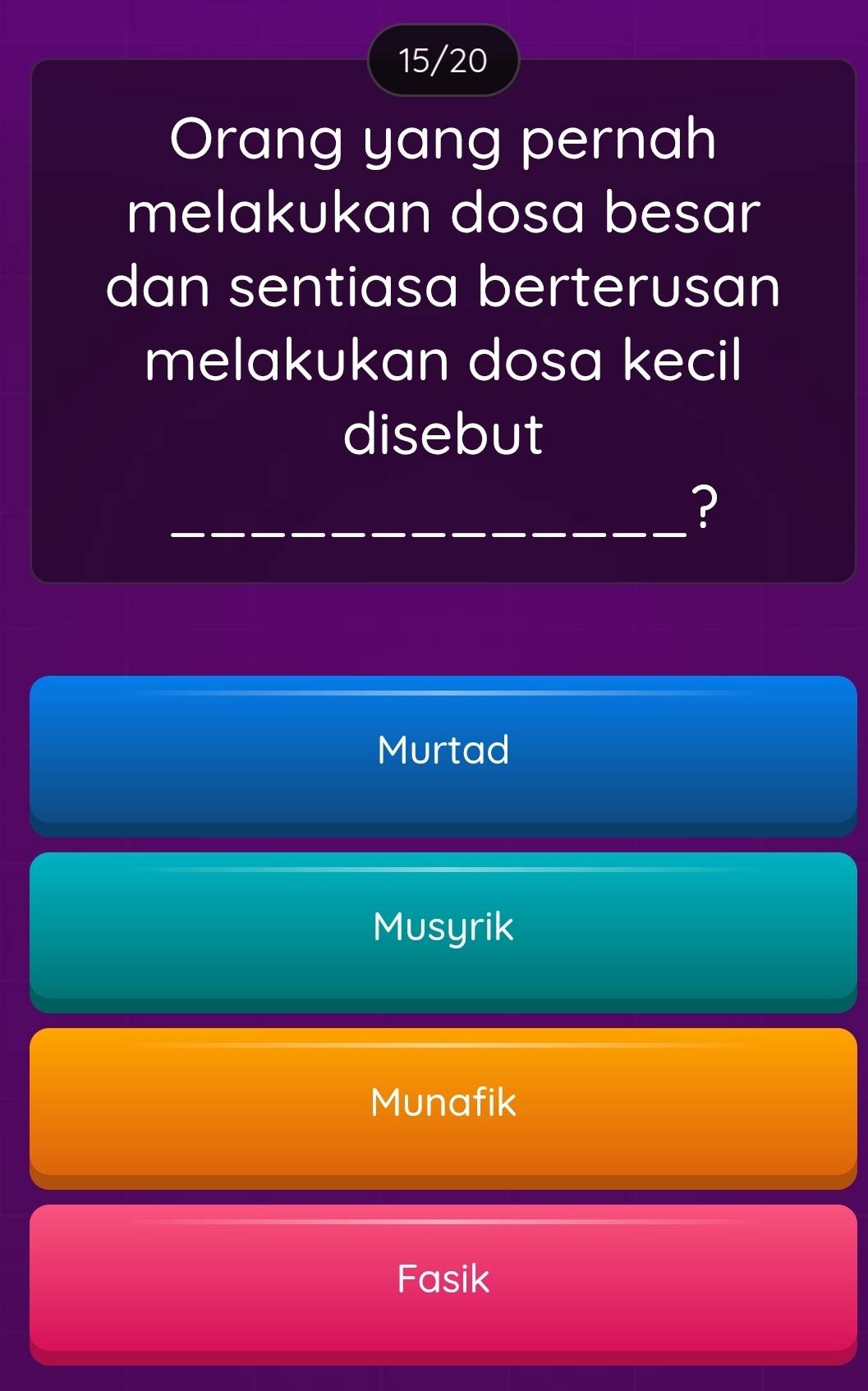 15/20
Orang yang pernah
melakukan dosa besar
dan sentiasa berterusan
melakukan dosa kecil
disebut
_?
Murtad
Musyrik
Munafik
Fasik