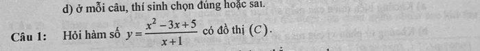 ở mỗi câu, thí sinh chọn đúng hoặc saı. 
Câu 1: Hỏi hàm số y= (x^2-3x+5)/x+1  có đồ thị (C).