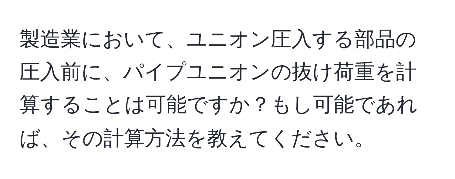 製造業において、ユニオン圧入する部品の圧入前に、パイプユニオンの抜け荷重を計算することは可能ですか？もし可能であれば、その計算方法を教えてください。