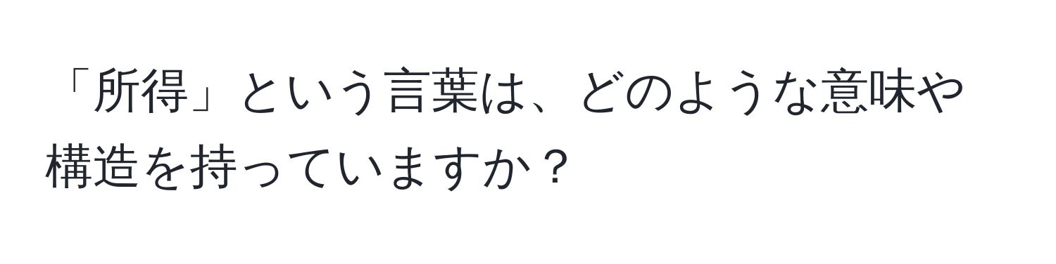 「所得」という言葉は、どのような意味や構造を持っていますか？