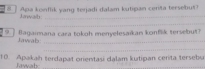 ] Apa konflik yang terjadi dalam kutipan cerita tersebut? 
Jawab:_ 
_ 
9. ] Bagaimana cara tokoh menyelesaikan konflik tersebut? 
Jawab:_ 
_ 
10. Apakah terdapat orientasi dalam kutipan cerita tersebu 
Jawab: 
_