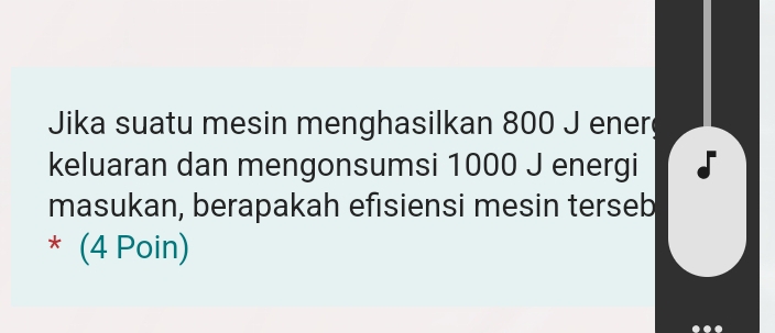 Jika suatu mesin menghasilkan 800 J ener 
keluaran dan mengonsumsi 1000 J energi 
masukan, berapakah efisiensi mesin terseb 
* (4 Poin)