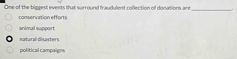 One of the biggest events that surround fraudulent collection of donations are_
、.
conservation efforts
animal support
natural disasters
political campaigns