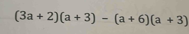 (3a+2)(a+3)-(a+6)(a+3)