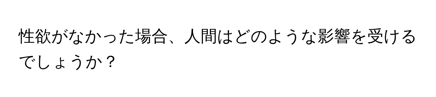 性欲がなかった場合、人間はどのような影響を受けるでしょうか？