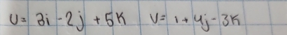 U=3i-2j+5k V=1+4j-3k