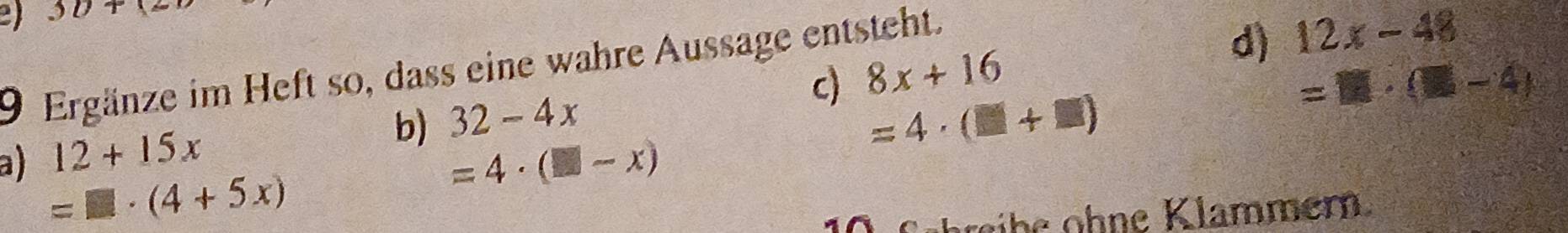 30+(20
9 Ergänze im Heft so, dass eine wahre Aussage entsteht. 
b) 32-4x c) 8x+16 d) 12x-48
=11· (□ -4)
a) 12+15x
=4· (□ +□ )
=□ · (4+5x)
=4· (□ -x)
üheihe ohne Klammer