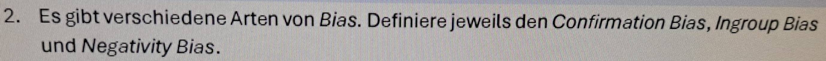 Es gibt verschiedene Arten von Bias. Definiere jeweils den Confirmation Bias, Ingroup Bias 
und Negativity Bias.