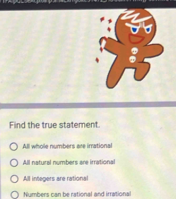 Find the true statement.
All whole numbers are irrational
All natural numbers are irrational
All integers are rational
Numbers can be rational and irrational