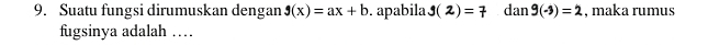 Suatu fungsi dirumuskan dengan g(x)=ax+b. apabila g(2)=7 dan 9(-3)=2 , maka rumus 
fugsinya adalah …