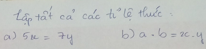 lao tat ca càc tole thuic:
b)
a) 5x=7y a· b=x· y