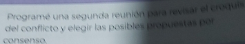 Programé una segunda reunión para revisar el croquis 
del conflicto y elegir las posibles propuestas per 
co nse nso