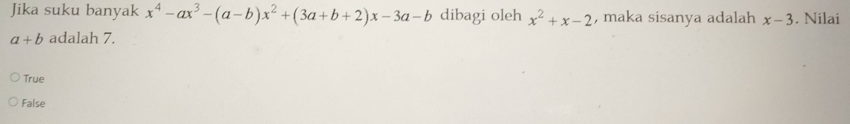 Jika suku banyak x^4-ax^3-(a-b)x^2+(3a+b+2)x-3a-b dibagi oleh x^2+x-2 , maka sisanya adalah x-3. Nilai
a+b adalah 7.
True
False