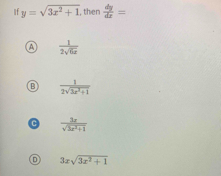 If y=sqrt(3x^2+1) , then  dy/dx =
A  1/2sqrt(6x) 
B  1/2sqrt(3x^2+1) 
C  3x/sqrt(3x^2+1) 
D 3xsqrt(3x^2+1)