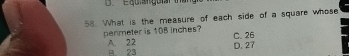 Equian guiar i
58. What is the measure of each side of a square whose
perimeter is 108 inches? C. 26
A. 22 B. 23 D. 27