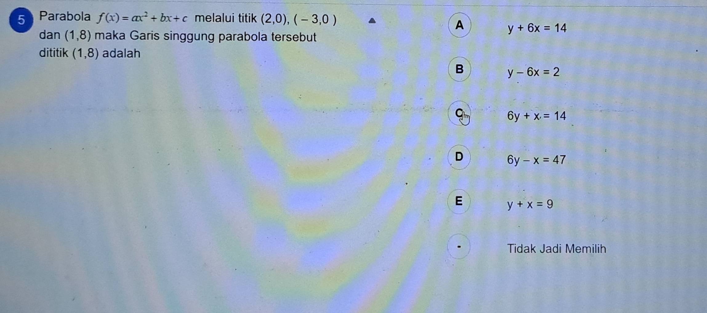 Parabola f(x)=ax^2+bx+c melalui titik (2,0),(-3,0)
A
y+6x=14
dan (1,8) maka Garis singgung parabola tersebut
dititik (1,8) adalah
B
y-6x=2
a
6y+x=14
D
6y-x=47
E
y+x=9
Tidak Jadi Memilih