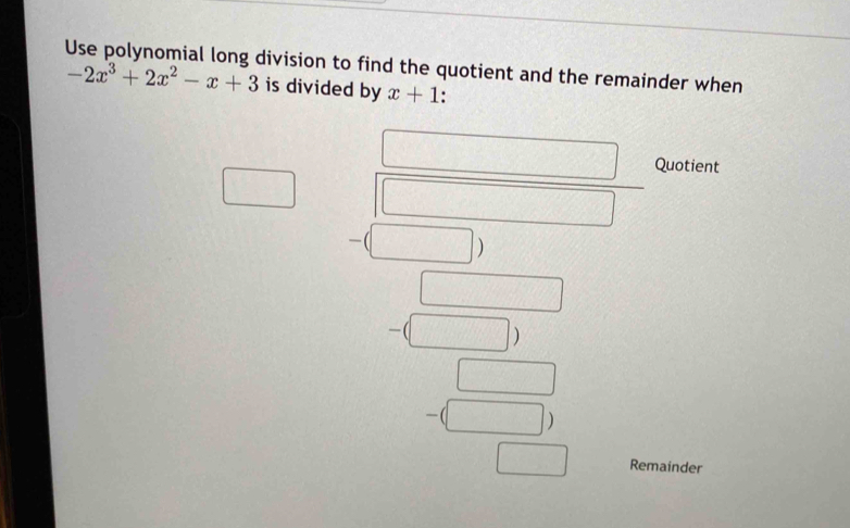 Use polynomial long division to find the quotient and the remainder when
-2x^3+2x^2-x+3 is divided by x+1 : 
Quotient 
) 
Remainder