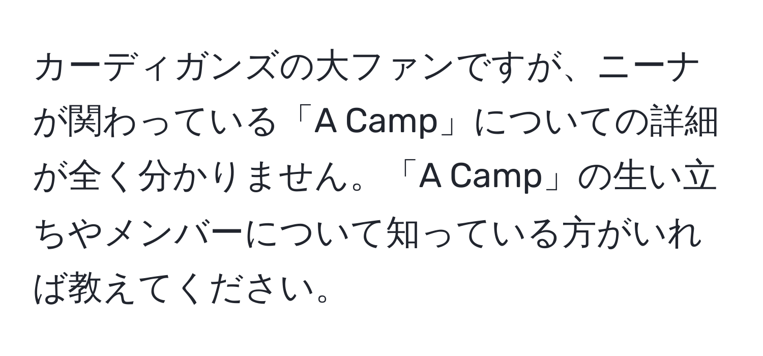 カーディガンズの大ファンですが、ニーナが関わっている「A Camp」についての詳細が全く分かりません。「A Camp」の生い立ちやメンバーについて知っている方がいれば教えてください。