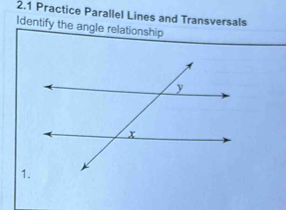 2.1 Practice Parallel Lines and Transversals 
Identify the angle relationship 
1