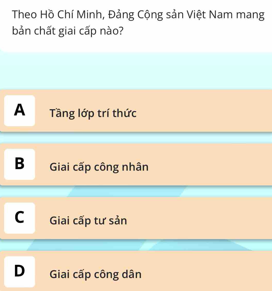 Theo Hồ Chí Minh, Đảng Cộng sản Việt Nam mang
bản chất giai cấp nào?
A Tầng lớp trí thức
B Giai cấp công nhân
C Giai cấp tư sản
D Giai cấp công dân