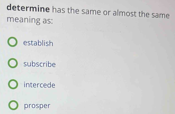 determine has the same or almost the same
meaning as:
establish
subscribe
intercede
prosper