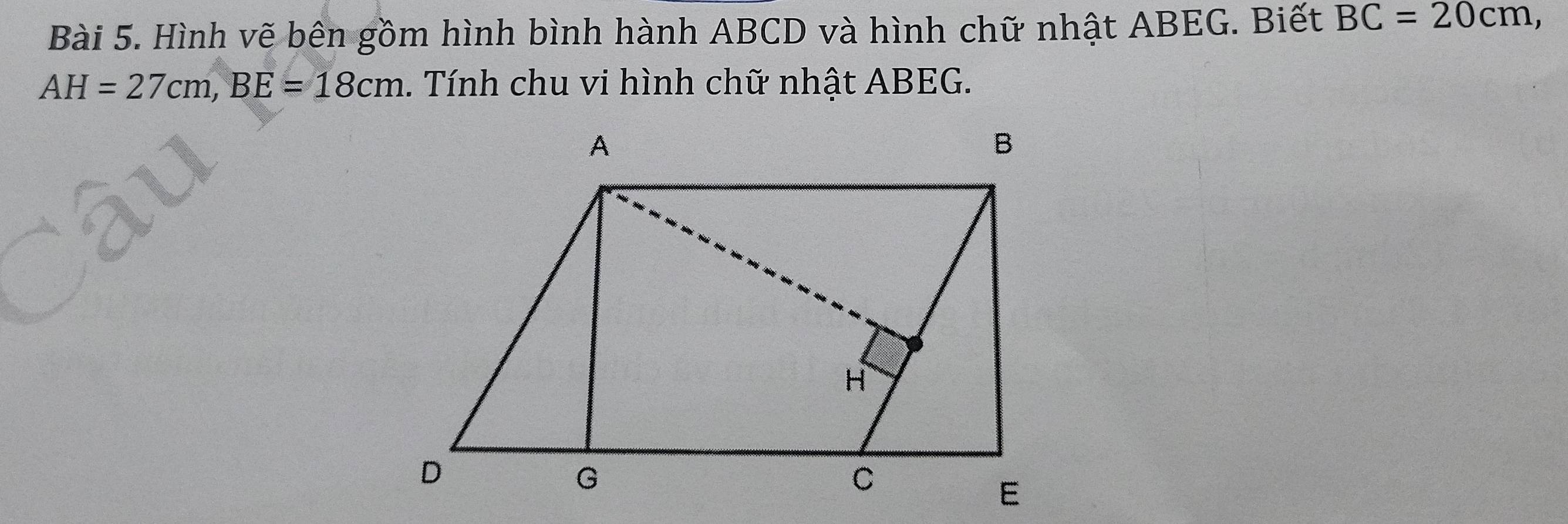 Hình vẽ bên gồm hình bình hành ABCD và hình chữ nhật ABEG. Biết BC=20cm,
AH=27cm, BE=18cm. Tính chu vi hình chữ nhật ABEG.