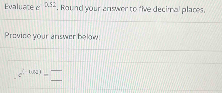 Evaluate e^(-0.52). Round your answer to five decimal places. 
Provide your answer below:
e^((-0.52))=□