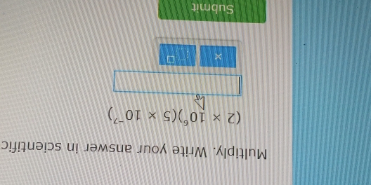 Multiply. Write your answer in scientific
(2* 10^6)(5* 10^(-7))
× -7=
Submit