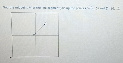 Find the midpoint M of the line segment joining the points C=(4,5) and D=(0,1).