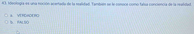 Ideología es una noción acertada de la realidad. También se le conoce como falsa conciencia de la realidad.
a. VERDADERO
b. FALSO