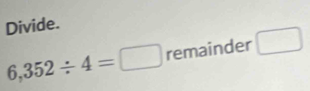 Divide.
6,352/ 4=□ 6 em2 inder □